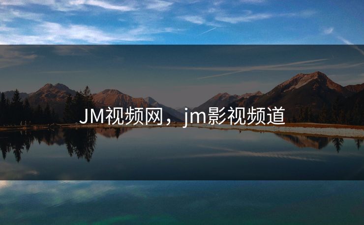JM视频网，jm影视频道