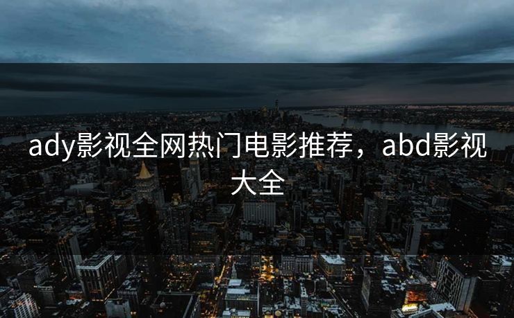ady影视全网热门电影推荐，abd影视大全