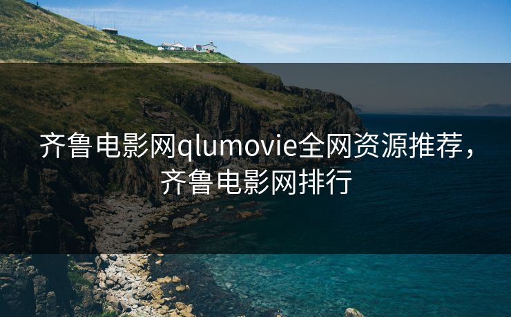 齐鲁电影网qlumovie全网资源推荐，齐鲁电影网排行