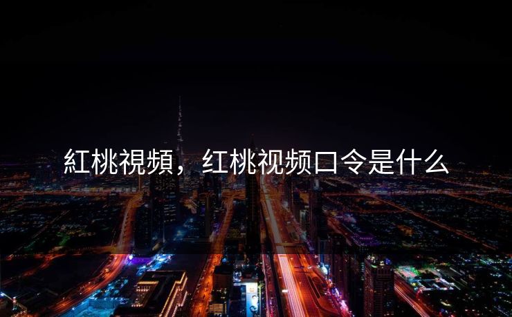 紅桃視頻，红桃视频口令是什么