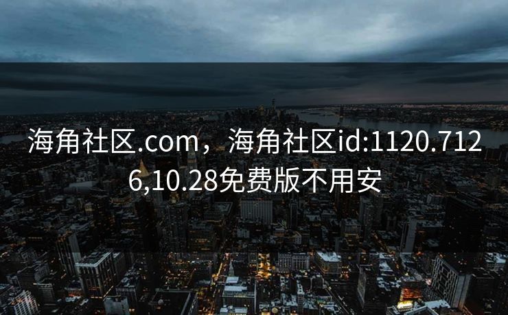 海角社区.com，海角社区id:1120.7126,10.28免费版不用安