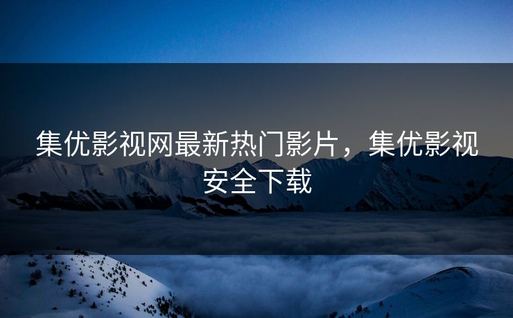 集优影视网最新热门影片,集优影视安全下载 集优影视网最新热门影片,集优影视安全下载