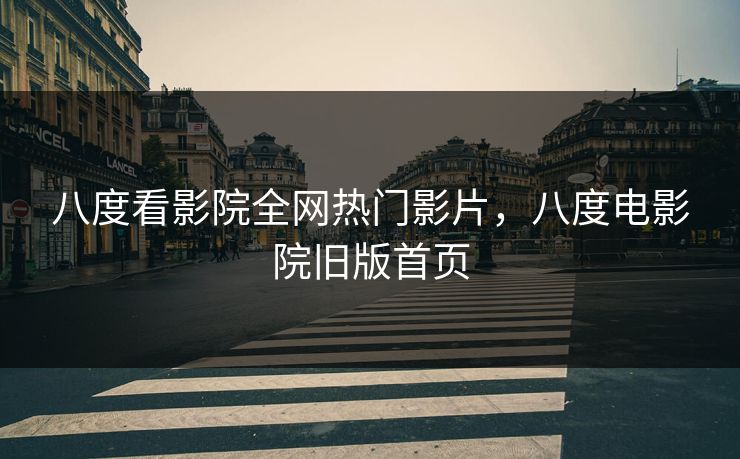 八度看影院全网热门影片,八度电影院旧版首页 八度看影院全网热门影片,八度电影院旧版首页