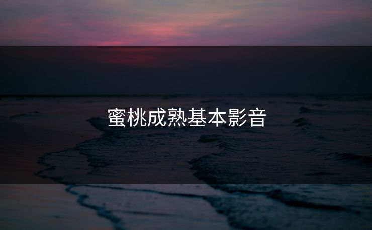 蜜桃成熟基本影音