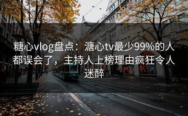 糖心vlog盘点：溏心tv最少99%的人都误会了，主持人上榜理由疯狂令人迷醉